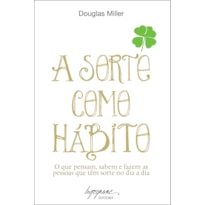 SORTE COMO HABITO, A - O QUE PENSAM, SABEM E FAZEM AS PESSOAS QUE TEM SORTE - 1