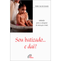 SOU BATIZADO... E DAÍ?: SUBSÍDIO PARA A CATEQUESE DE INICIAÇÃO CRISTÃ