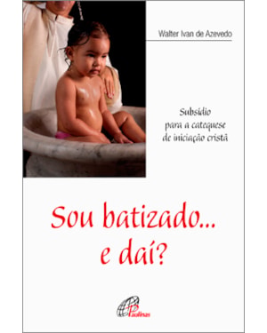 Sou batizado... e daí?: subsídio para a catequese de iniciação cristã
