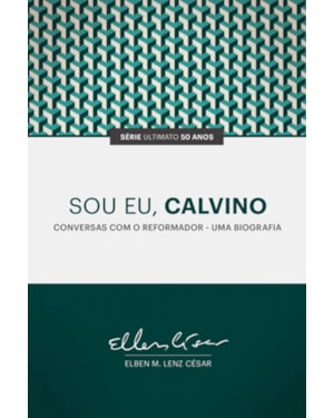 SOU EU CALVINO  - CONVERSAS COM O REFORMADOR - UMA BIOGRAFIA