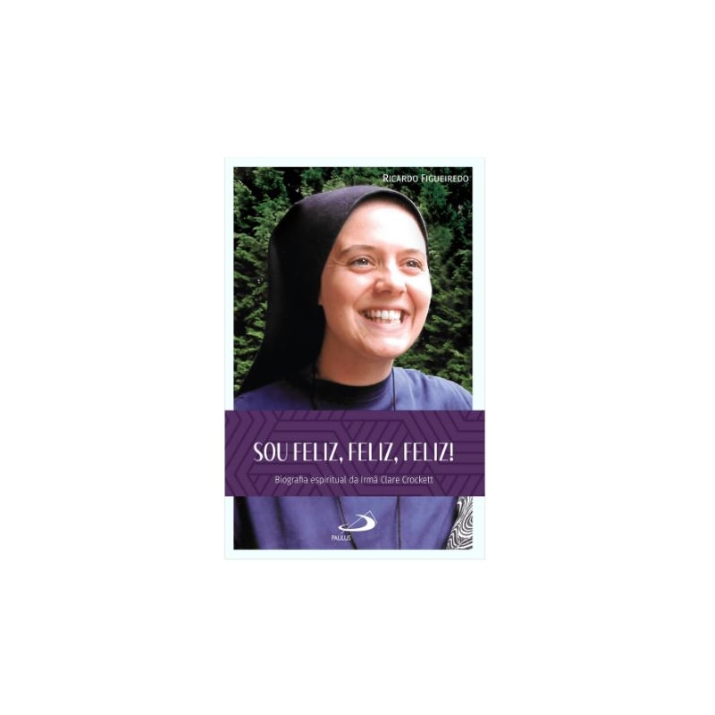 SOU FELIZ, FELIZ, FELIZ! - BIOGRAFIA ESPIRITUAL DA IRMÃ CLARE CROCKETT