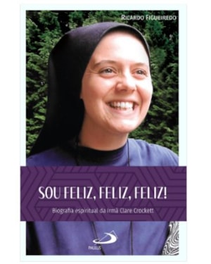 Sou feliz, feliz, feliz!: biografia espiritual da Irmã Clare Crockett