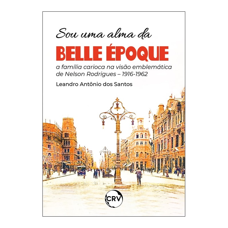 SOU UMA ALMA DA BELLE ÉPOQUE: A FAMÍLIA CARIOCA NA VISÃO EMBLEMÁTICA DE NELSON RODRIGUES - 1916-1962