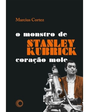 STANLEY KUBRICK: O MONSTRO DE CORAÇÃO MOLE