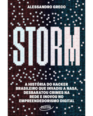 STORM: A HISTÓRIA DO HACKER BRASILEIRO QUE INVADIU A NASA, DESBARATOU CRIMES NA REDE E INOVOU NO EMPREENDEDORISMO DIGITAL
