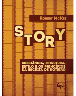 STORY: SUBSTÂNCIA, ESTRUTURA, ESTILO E OS PRINCÍPIOS DA ESCRITA DE ROTEIRO