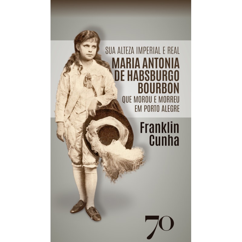 Sua Alteza Imperial e Real Maria Antonia de Habsburgo Bourbon que morou e morreu em Porto Alegre