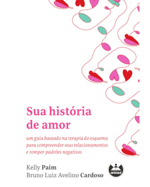SUA HISTÓRIA DE AMOR: UM GUIA BASEADO NA TERAPIA DO ESQUEMA PARA COMPREENDER SEUS RELACIONAMENTOS E ROMPER PADRÕES NEGATIVOS