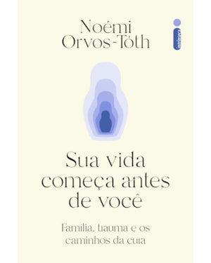 SUA VIDA COMEÇA ANTES DE VOCÊ: FAMÍLIA, TRAUMA E OS CAMINHOS DA CURA