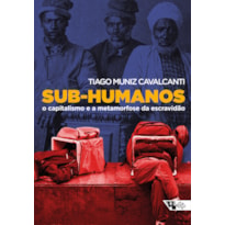 SUB-HUMANOS - O CAPITALISMO E A METAMORFOSE DA ESCRAVIDÃO