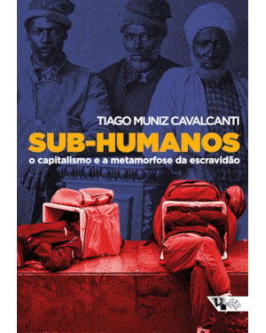 SUB-HUMANOS - O CAPITALISMO E A METAMORFOSE DA ESCRAVIDÃO