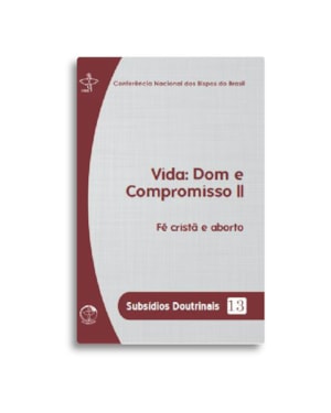 Subsidios doutrinais 13 - vida: dom e compromisso ii: fé cristã e aborto