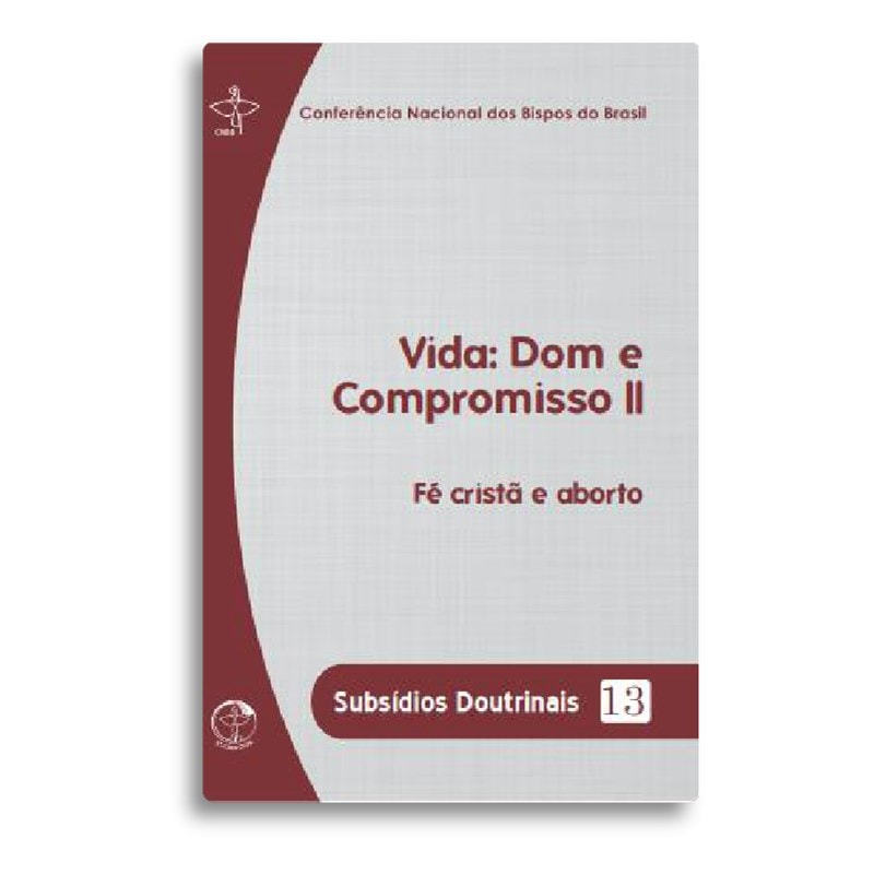 Subsidios doutrinais 13 - vida: dom e compromisso ii: fé cristã e aborto
