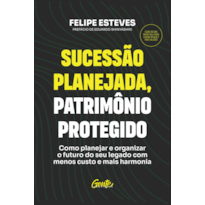 SUCESSÃO PLANEJADA, PATRIMÔNIO PROTEGIDO: COMO PLANEJAR E ORGANIZAR O FUTURO DO SEU LEGADO COM MENOS CUSTO E MAIS HARMONIA