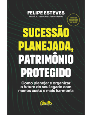 SUCESSÃO PLANEJADA, PATRIMÔNIO PROTEGIDO: COMO PLANEJAR E ORGANIZAR O FUTURO DO SEU LEGADO COM MENOS CUSTO E MAIS HARMONIA