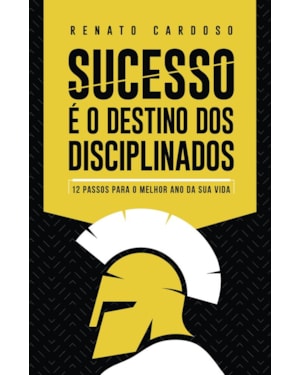 SUCESSO É O DESTINO DOS DISCIPLINADOS: 12 PASSOS PARA O MELHOR ANO DA SUA VIDA