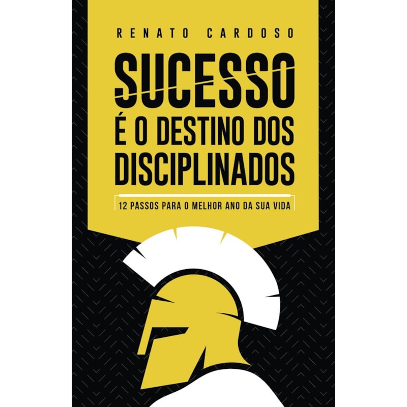 SUCESSO É O DESTINO DOS DISCIPLINADOS: 12 PASSOS PARA O MELHOR ANO DA SUA VIDA