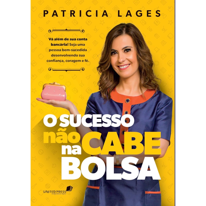 SUCESSO NÃO CABE NA BOLSA: VÁ ALÉM DA SUA CONTA BANCÁRIA! SEJA UMA PESSOA BEM-SUCEDIDA DESENVOLVENDO SUA CONFIANÇA, CORAGEM E FÉ.