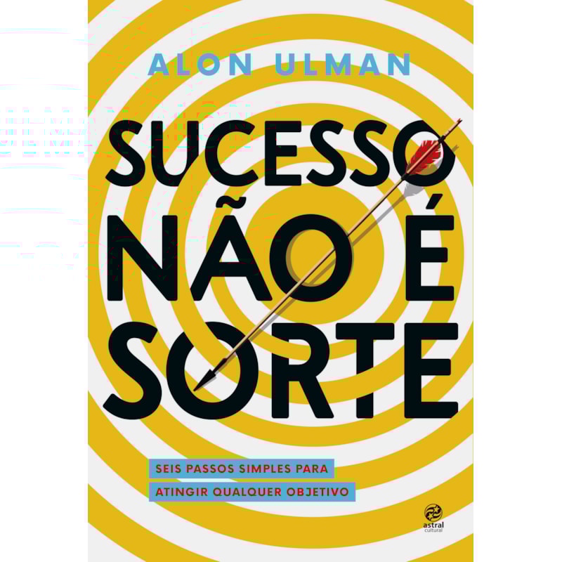 SUCESSO NÃO É SORTE: SEIS PASSOS SIMPLES PARA ATINGIR QUALQUER OBJETIVO