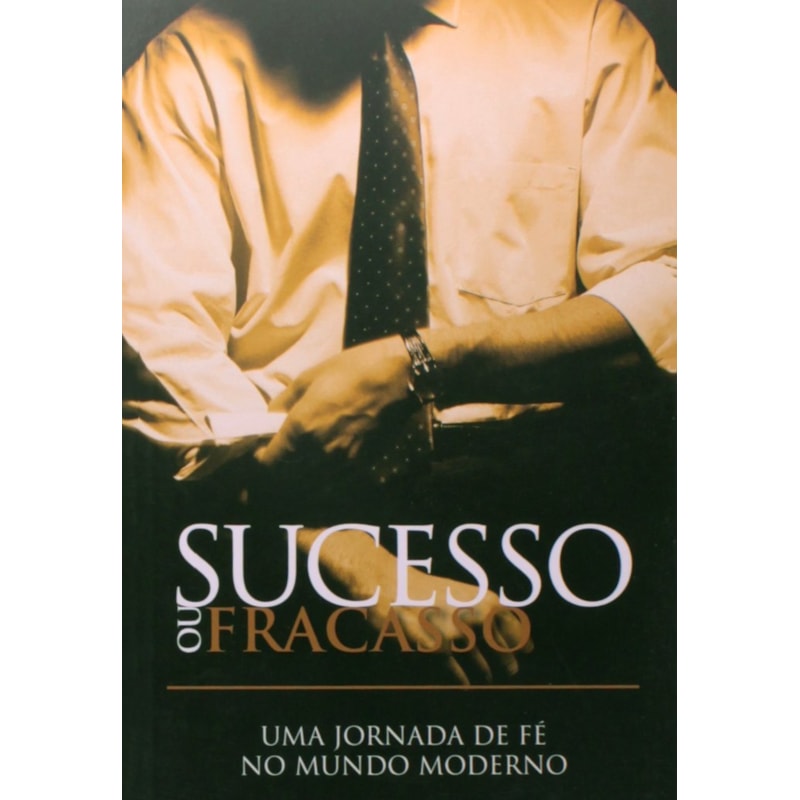 Sucesso ou fracasso - Uma jornada de fé no mundo moderno: Uma jornada de fé no mundo moderno