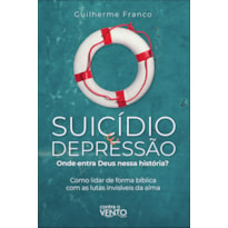 Suicídio e depressão: onde entra Deus nessa história: onde entra Deus nessa história? - como lidar de forma bíblica com as lutas invisíveis da alma