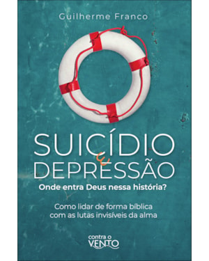Suicídio e depressão: onde entra Deus nessa história: onde entra Deus nessa história? - como lidar de forma bíblica com as lutas invisíveis da alma