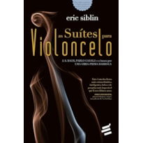 SUÍTES PARA VIOLONCELO, AS - J S BACH PABLO CASALS E A BUSCA POR UMA OBRA PRIMA BARROCA