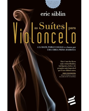 SUÍTES PARA VIOLONCELO, AS - J S BACH PABLO CASALS E A BUSCA POR UMA OBRA PRIMA BARROCA
