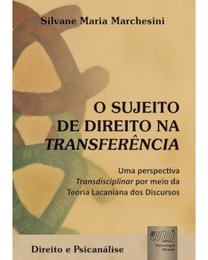 SUJEITO DE DIREITO NA TRANSFERÊNCIA, O - UMA PERSPECTIVA TRANSDISCIPLINAR POR MEIO DA TEORIA LACANIANA DOS DISCURSOS - DIREITO E PSICANÁLISE