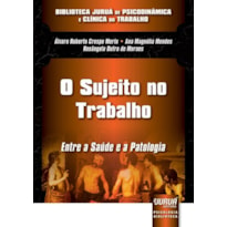 SUJEITO NO TRABALHO, O - ENTRE A SAÚDE E A PATOLOGIA - BIBLIOTECA JURUÁ DE PSICODINÂMICA E CLÍNICA DO TRABALHO