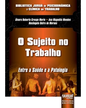 SUJEITO NO TRABALHO, O - ENTRE A SAÚDE E A PATOLOGIA - BIBLIOTECA JURUÁ DE PSICODINÂMICA E CLÍNICA DO TRABALHO