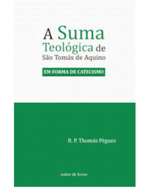 SUMA TEOLÓGICA DE SÃO TOMÁS DE AQUINO, A - EM FORMA DE CATECISMO