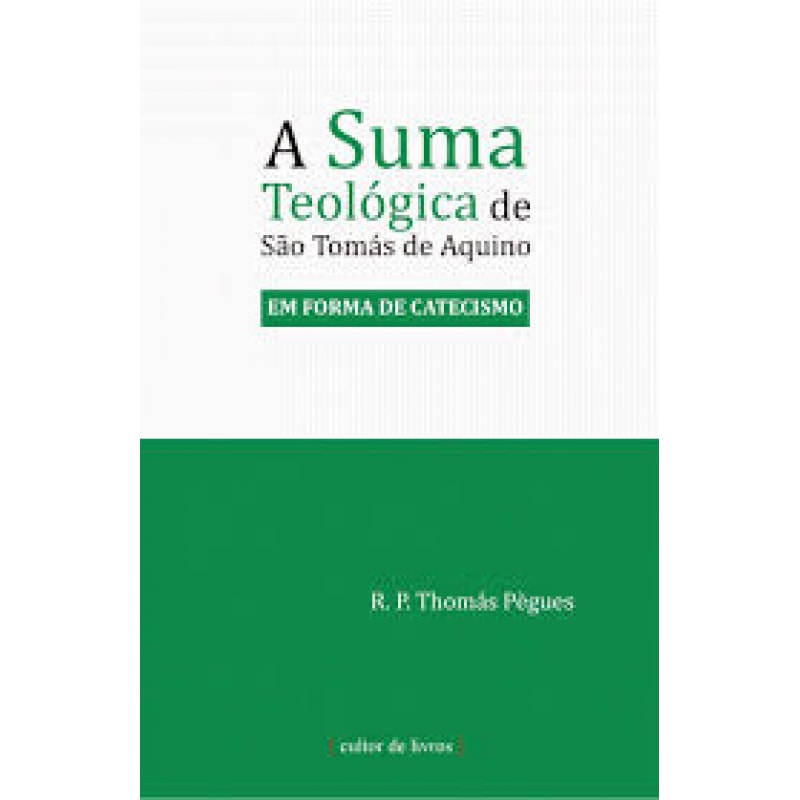 SUMA TEOLÓGICA DE SÃO TOMÁS DE AQUINO, A - EM FORMA DE CATECISMO