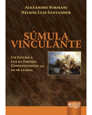 SÚMULA VINCULANTE - UM ESTUDO À LUZ DA EMENDA CONSTITUCIONAL 45, DE 08.12.2004 - DE ACORDO COM A LEI 11.417, DE 2006