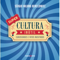 SUPER CULTURA INÚTIL (1ª ED.): CURIOSIDADES E FATOS INUSITADOS