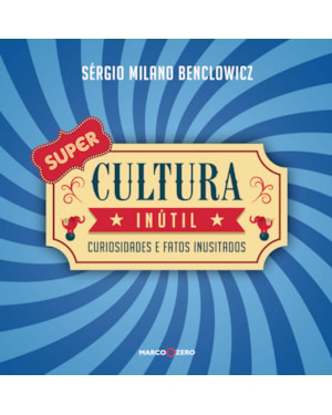 SUPER CULTURA INÚTIL (1ª ED.): CURIOSIDADES E FATOS INUSITADOS