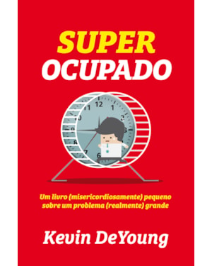 SUPER OCUPADO: UM LIVRO (MISERICORDIOSAMENTE) PEQUENO SOBRE UM PROBLEMA (REALMENTE) GRANDE