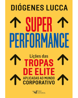 SUPER PERFORMANCE: LIÇÕES DAS TROPAS DE ELITE APLICADAS AO MUNDO CORPORATIVO