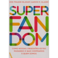 SUPERFANDOM: COMO NOSSAS OBSESSÕES ESTÃO MUDANDO O QUE COMPRAMOS E QUEM SOMOS