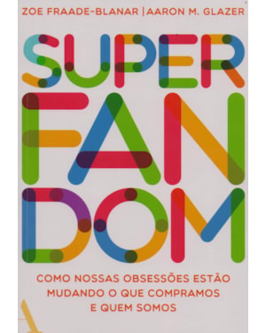 SUPERFANDOM: COMO NOSSAS OBSESSÕES ESTÃO MUDANDO O QUE COMPRAMOS E QUEM SOMOS