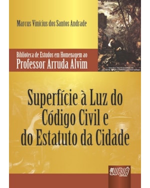 SUPERFÍCIE À LUZ DO CÓDIGO CIVIL E DO ESTATUTO DA CIDADE - BIBLIOTECA DE ESTUDOS EM HOMENAGEM AO PROFESSOR ARRUDA ALVIM