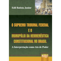 SUPREMO TRIBUNAL FEDERAL E O MONOPÓLIO DA HERMENÊUTICA CONSTITUCIONAL NO BRASIL, O - A INTERPRETAÇÃO COMO ATO DE PODER