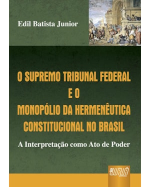 SUPREMO TRIBUNAL FEDERAL E O MONOPÓLIO DA HERMENÊUTICA CONSTITUCIONAL NO BRASIL, O - A INTERPRETAÇÃO COMO ATO DE PODER