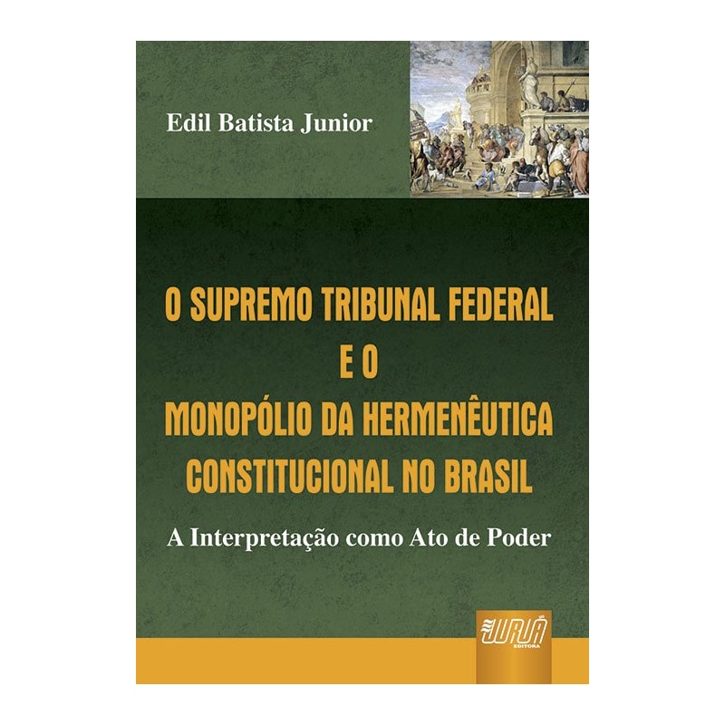 SUPREMO TRIBUNAL FEDERAL E O MONOPÓLIO DA HERMENÊUTICA CONSTITUCIONAL NO BRASIL, O - A INTERPRETAÇÃO COMO ATO DE PODER