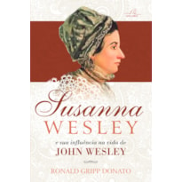 SUSANNA WESLEY E A SUA INFLUÊNCIA NA VIDA DE JOHN WESLEY