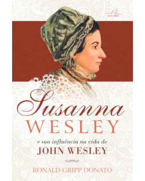 SUSANNA WESLEY E A SUA INFLUÊNCIA NA VIDA DE JOHN WESLEY