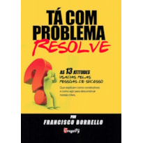 Ta com problema? resolve! - as 13 atitudes usadas pelas pessoas de sucesso