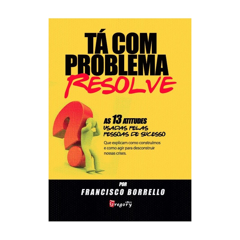 Ta com problema? resolve! - as 13 atitudes usadas pelas pessoas de sucesso