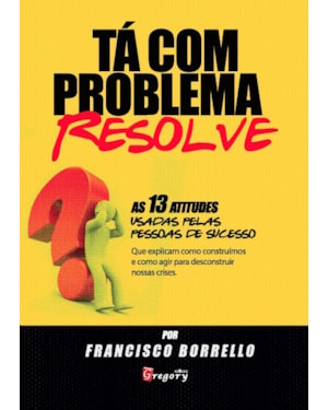 Ta com problema? resolve! - as 13 atitudes usadas pelas pessoas de sucesso