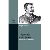 TAGARELICE ESPIRITUOSA - AS CARTAS DE MAUPASSANT